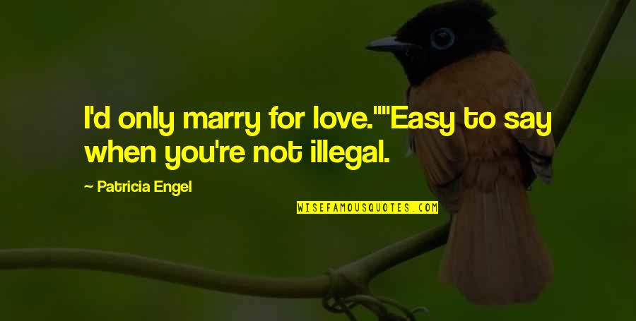 When I Say I Love You Quotes By Patricia Engel: I'd only marry for love.""Easy to say when When I Say I Love You Quotes By Patricia Engel: I'd only marry for love.""Easy to say when