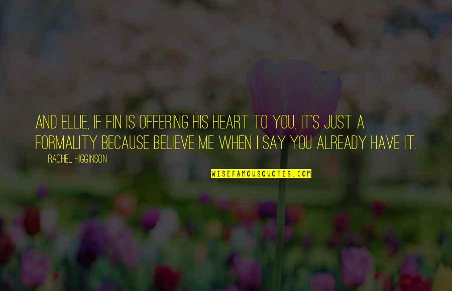 When I Say I Love You Quotes By Rachel Higginson: And Ellie, if Fin is offering his heart When I Say I Love You Quotes By Rachel Higginson: And Ellie, if Fin is offering his heart