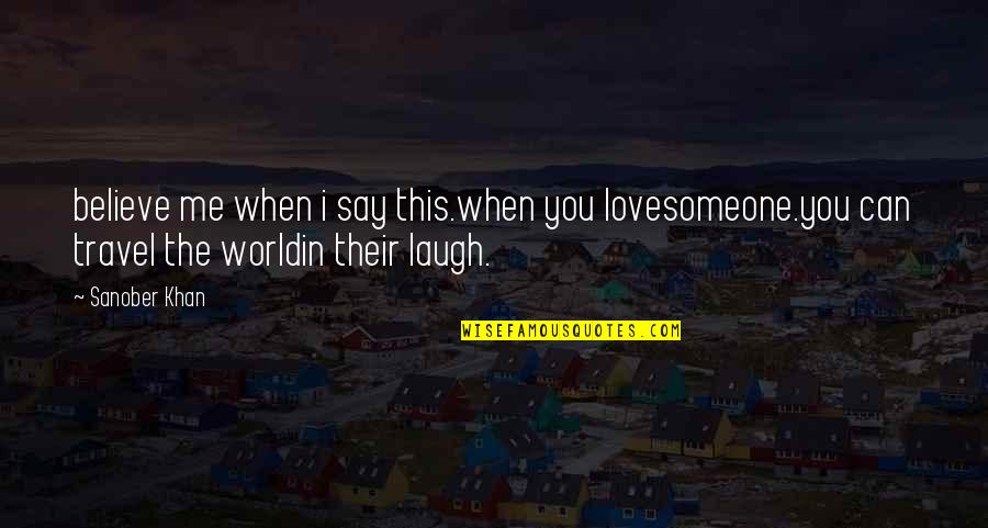 When I Say I Love You Quotes By Sanober Khan: believe me when i say this.when you lovesomeone.you When I Say I Love You Quotes By Sanober Khan: believe me when i say this.when you lovesomeone.you