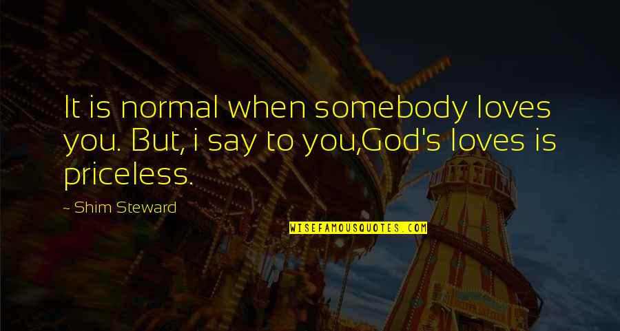When I Say I Love You Quotes By Shim Steward: It is normal when somebody loves you. But,