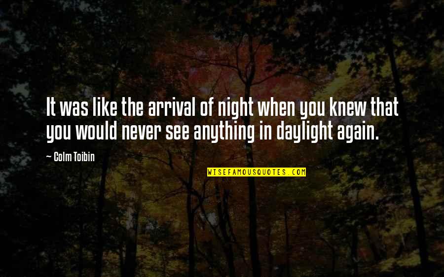 When I See You Again Quotes By Colm Toibin: It was like the arrival of night when When I See You Again Quotes By Colm Toibin: It was like the arrival of night when