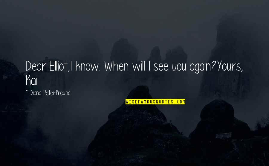 When I See You Again Quotes By Diana Peterfreund: Dear Elliot,I know. When will I see you When I See You Again Quotes By Diana Peterfreund: Dear Elliot,I know. When will I see you