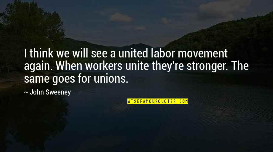When I See You Again Quotes By John Sweeney: I think we will see a united labor When I See You Again Quotes By John Sweeney: I think we will see a united labor
