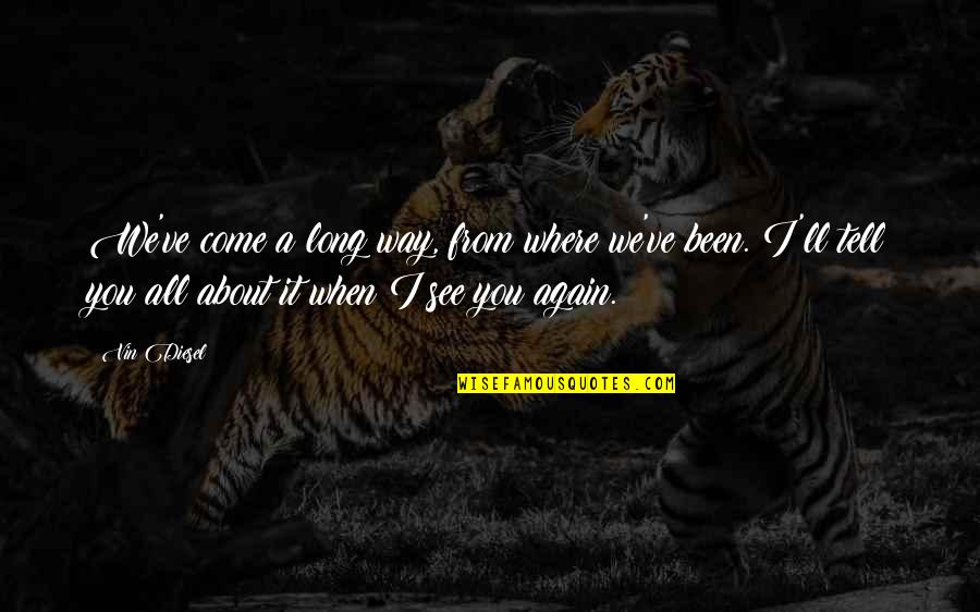 When I See You Again Quotes By Vin Diesel: We've come a long way, from where we've When I See You Again Quotes By Vin Diesel: We've come a long way, from where we've