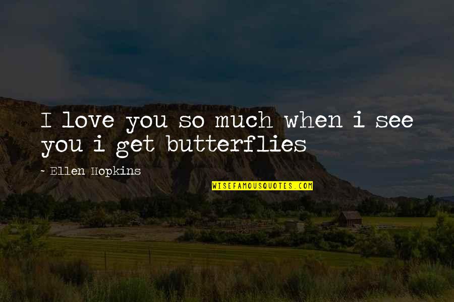 When I See You I Get Butterflies Quotes By Ellen Hopkins: I love you so much when i see