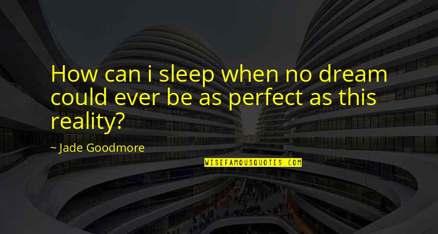 When I Sleep I Dream Of You Quotes By Jade Goodmore: How can i sleep when no dream could