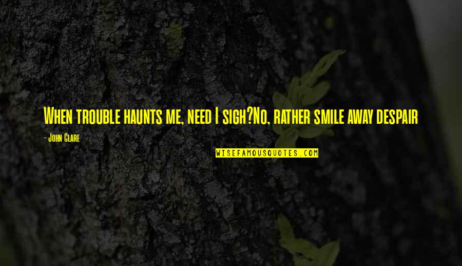 When I Smile Quotes By John Clare: When trouble haunts me, need I sigh?No, rather