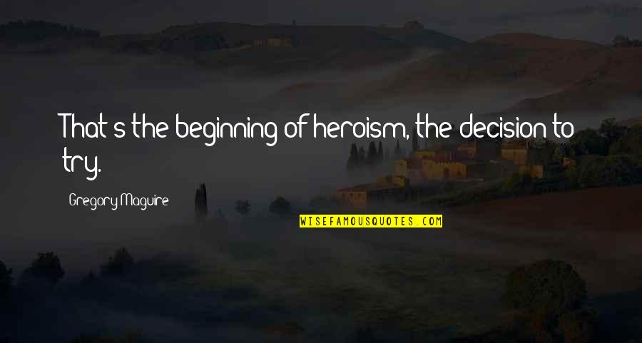 When I Stop Fighting Quotes By Gregory Maguire: That's the beginning of heroism, the decision to