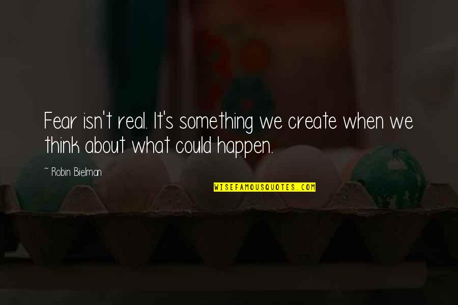 When I Think About My Life Quotes By Robin Bielman: Fear isn't real. It's something we create when