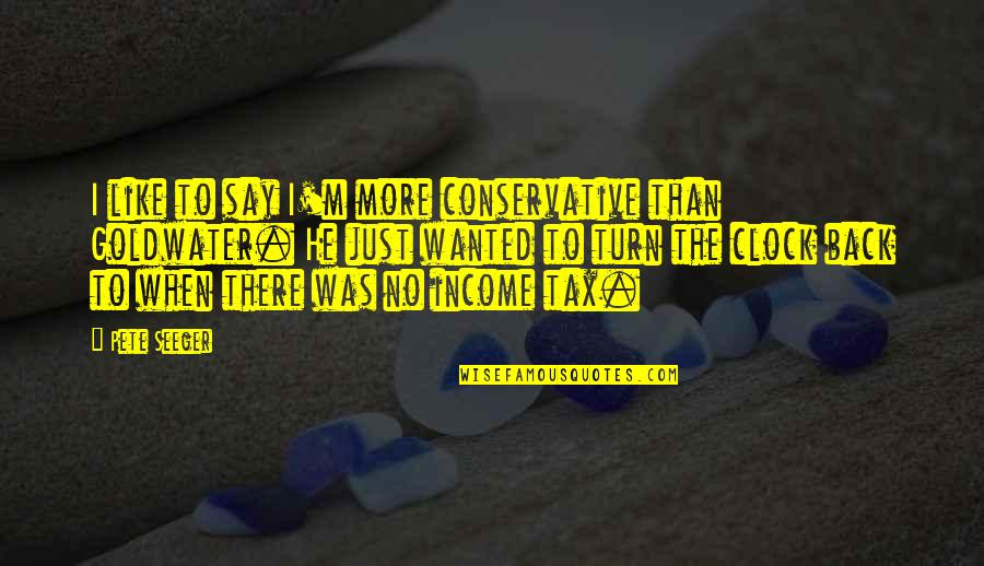 When I Turn My Back Quotes By Pete Seeger: I like to say I'm more conservative than When I Turn My Back Quotes By Pete Seeger: I like to say I'm more conservative than