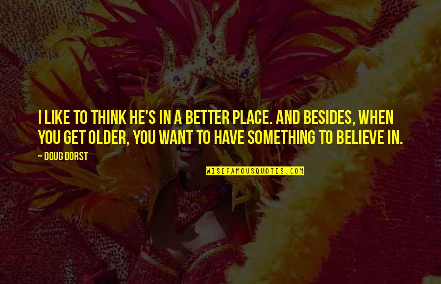 When I Want Something I Get It Quotes By Doug Dorst: I like to think he's in a better When I Want Something I Get It Quotes By Doug Dorst: I like to think he's in a better