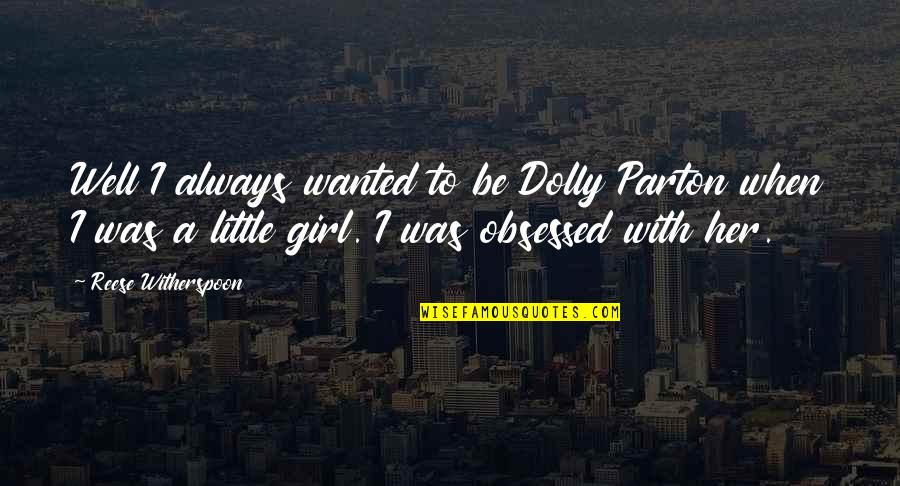 When I Was A Little Girl Quotes By Reese Witherspoon: Well I always wanted to be Dolly Parton