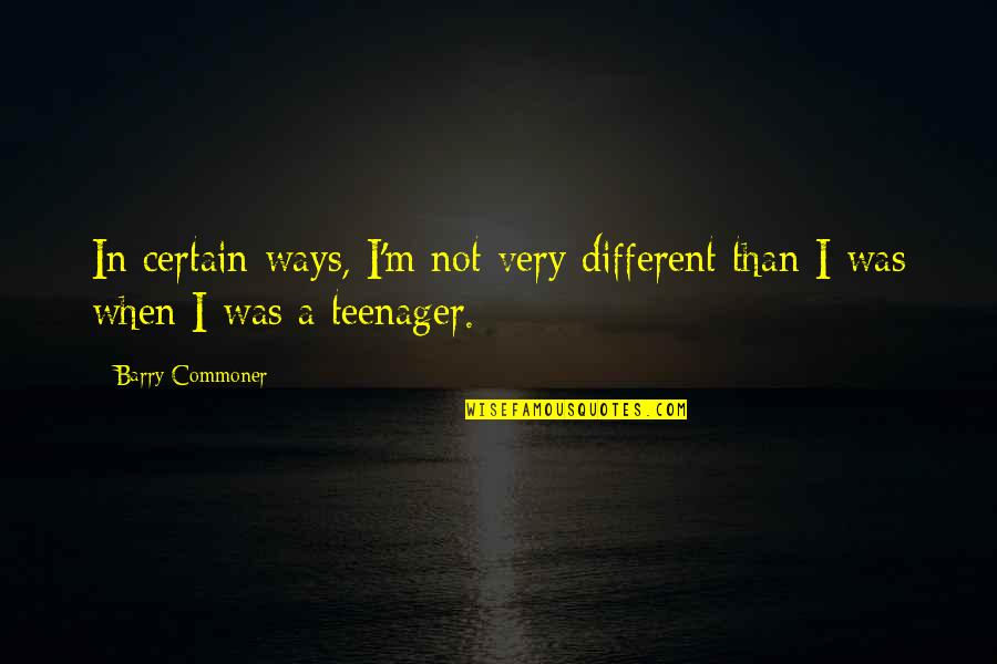 When I Was A Teenager Quotes By Barry Commoner: In certain ways, I'm not very different than