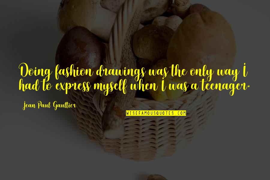 When I Was A Teenager Quotes By Jean Paul Gaultier: Doing fashion drawings was the only way I When I Was A Teenager Quotes By Jean Paul Gaultier: Doing fashion drawings was the only way I