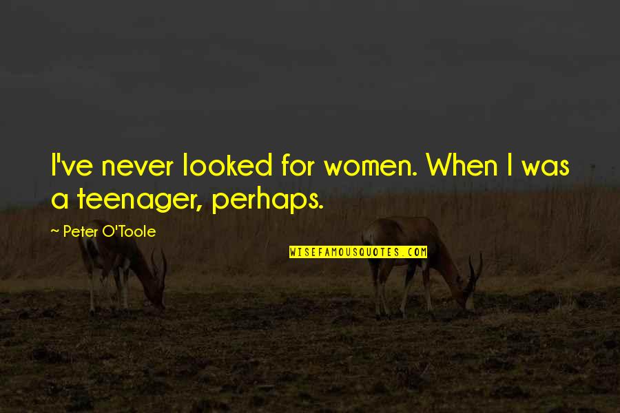 When I Was A Teenager Quotes By Peter O'Toole: I've never looked for women. When I was When I Was A Teenager Quotes By Peter O'Toole: I've never looked for women. When I was