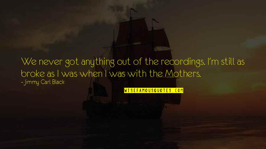 When I Was Broke Quotes By Jimmy Carl Black: We never got anything out of the recordings.
