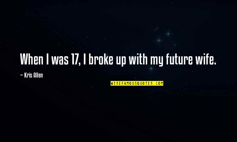 When I Was Broke Quotes By Kris Allen: When I was 17, I broke up with