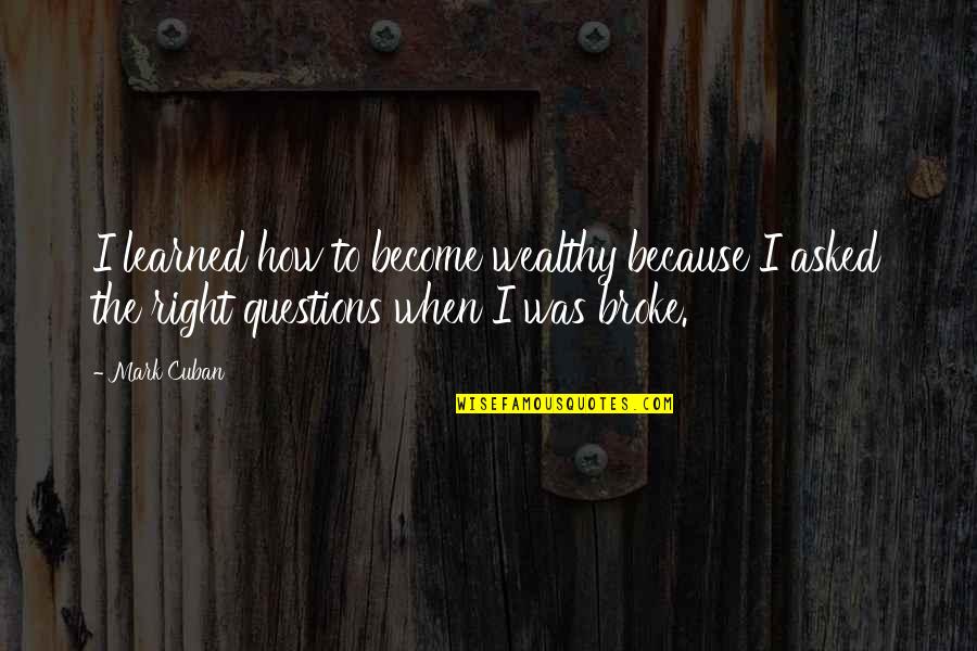 When I Was Broke Quotes By Mark Cuban: I learned how to become wealthy because I