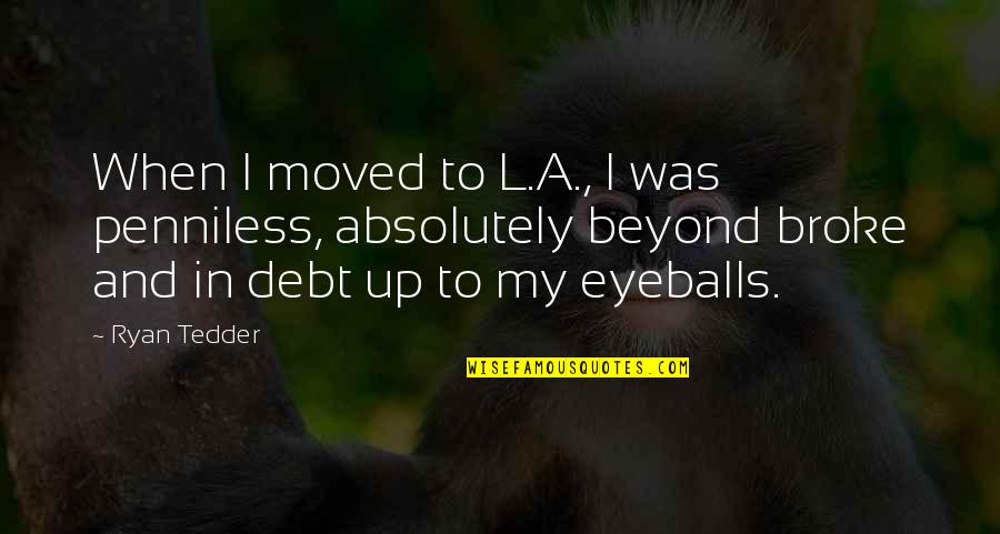 When I Was Broke Quotes By Ryan Tedder: When I moved to L.A., I was penniless,