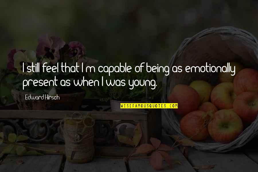 When I Was Still Young Quotes By Edward Hirsch: I still feel that I'm capable of being