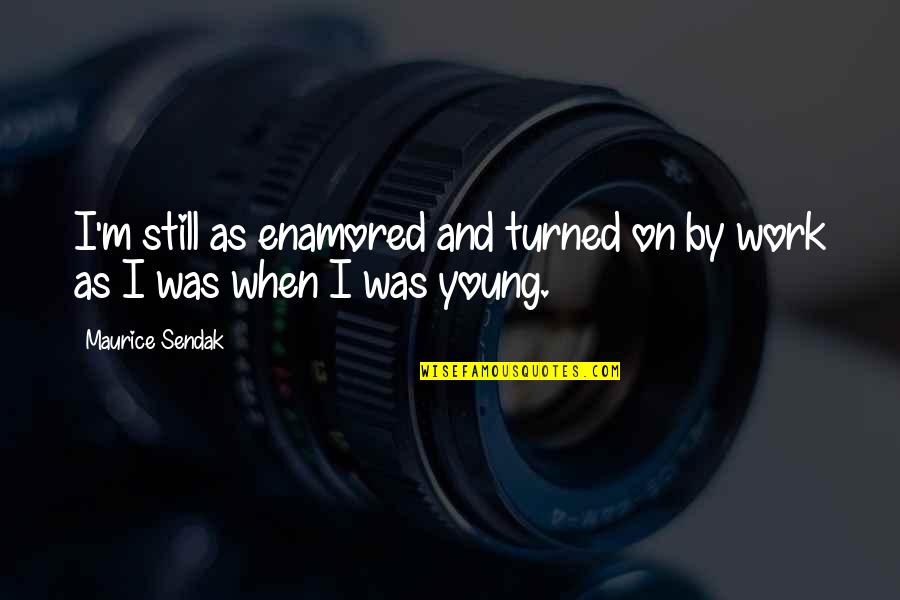 When I Was Still Young Quotes By Maurice Sendak: I'm still as enamored and turned on by