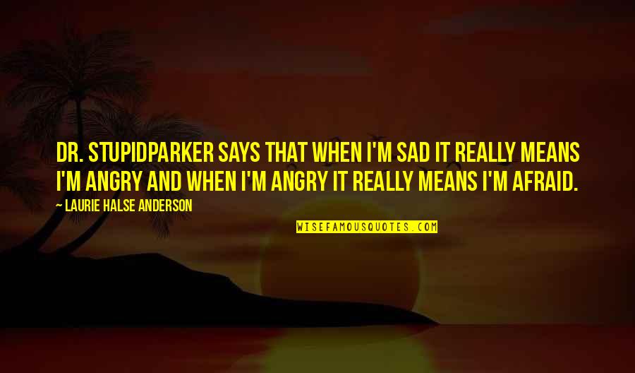 When I'm Angry Quotes By Laurie Halse Anderson: Dr. StupidParker says that when I'm sad it