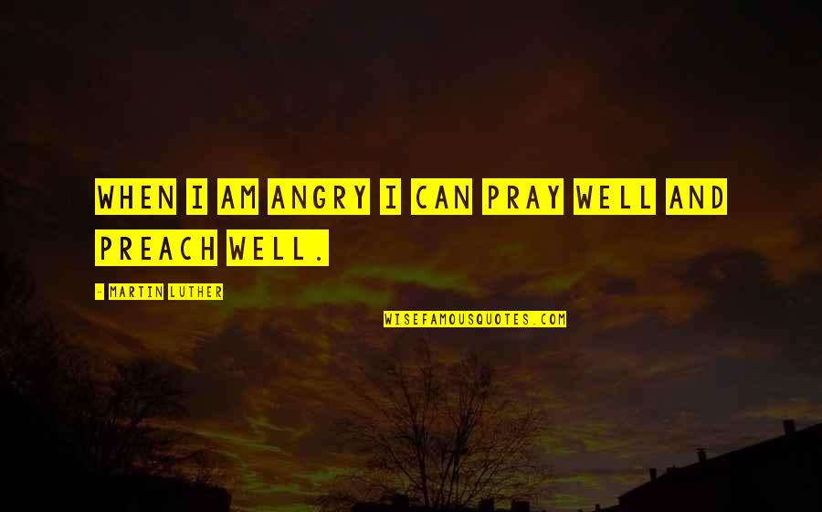 When I'm Angry Quotes By Martin Luther: When I am angry I can pray well