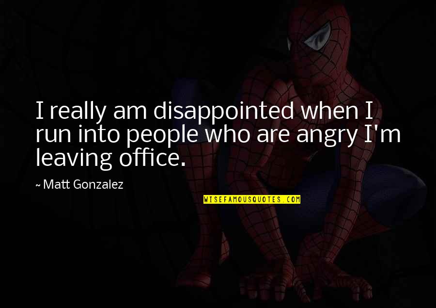 When I'm Angry Quotes By Matt Gonzalez: I really am disappointed when I run into
