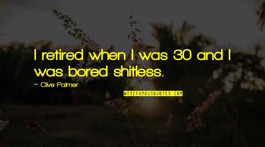 When I'm Bored Quotes By Clive Palmer: I retired when I was 30 and I