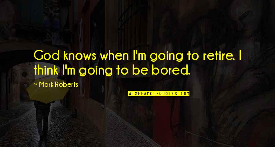 When I'm Bored Quotes By Mark Roberts: God knows when I'm going to retire. I