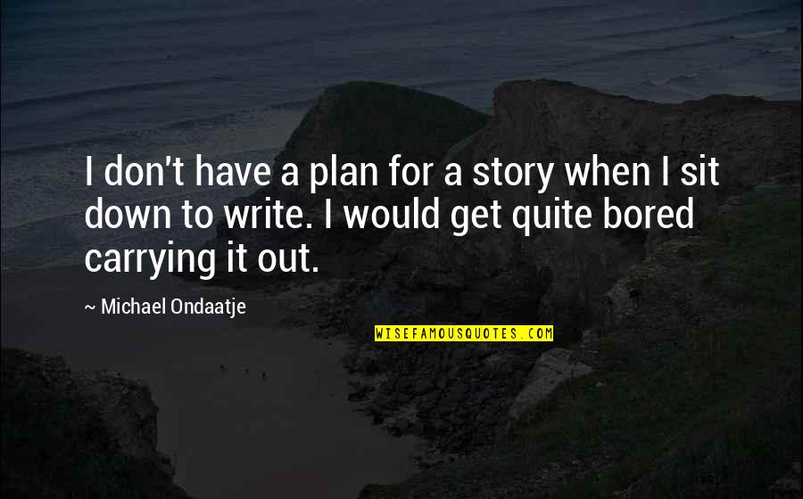 When I'm Bored Quotes By Michael Ondaatje: I don't have a plan for a story