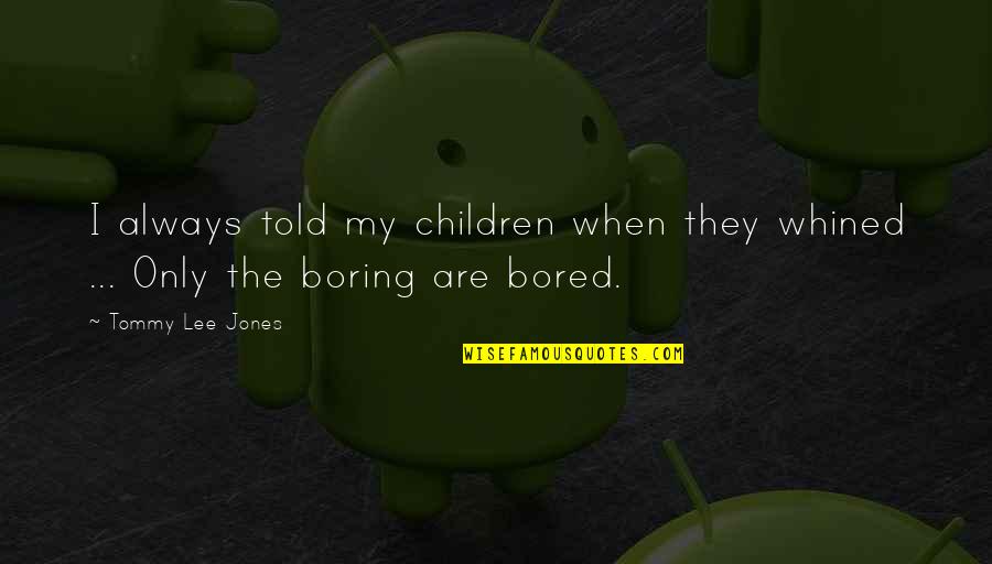 When I'm Bored Quotes By Tommy Lee Jones: I always told my children when they whined