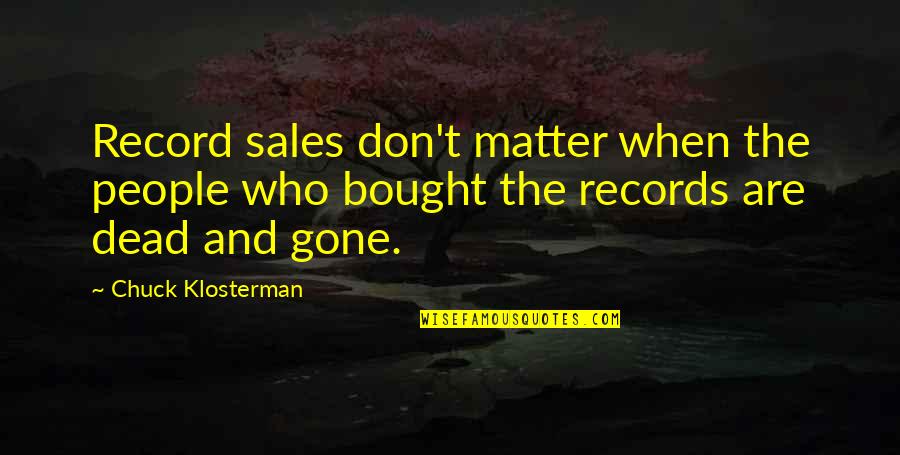 When I'm Dead And Gone Quotes By Chuck Klosterman: Record sales don't matter when the people who