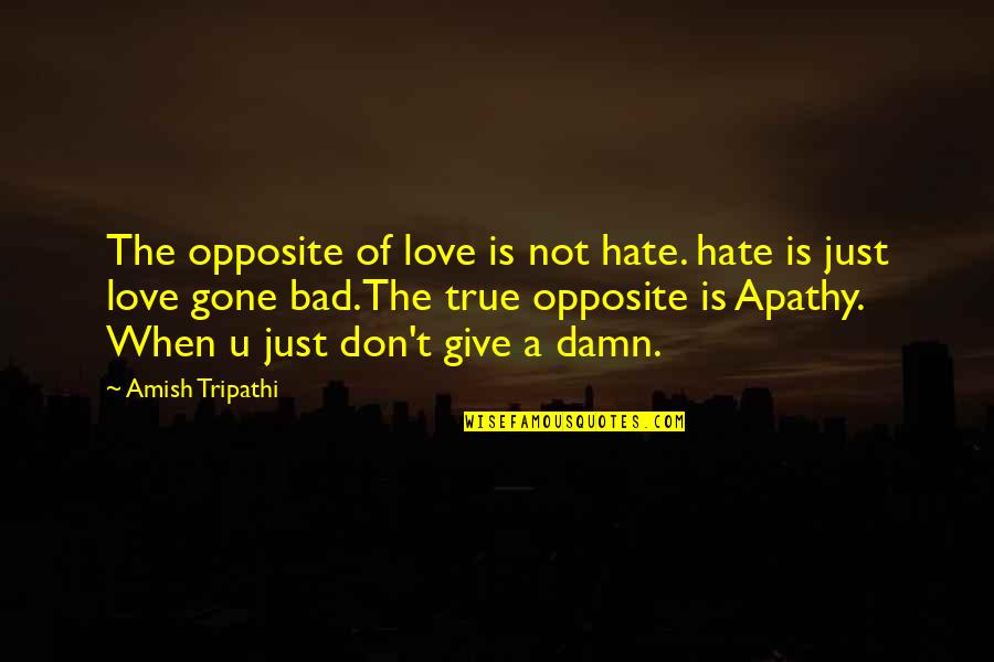 When I'm Gone Love Quotes By Amish Tripathi: The opposite of love is not hate. hate