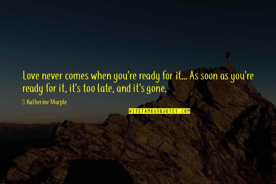 When I'm Gone Love Quotes By Katherine Marple: Love never comes when you're ready for it...