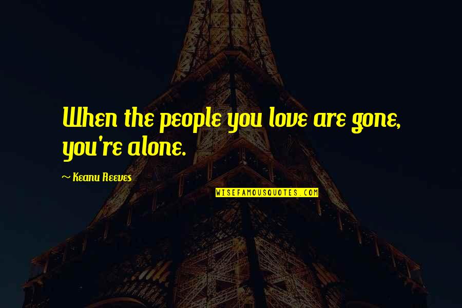 When I'm Gone Love Quotes By Keanu Reeves: When the people you love are gone, you're