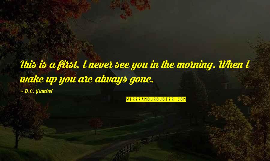 When I'm Gone Quotes By D.C. Gambel: This is a first. I never see you
