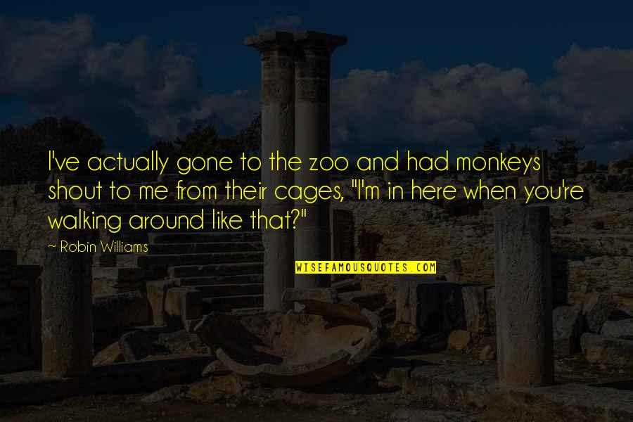 When I'm Gone Quotes By Robin Williams: I've actually gone to the zoo and had