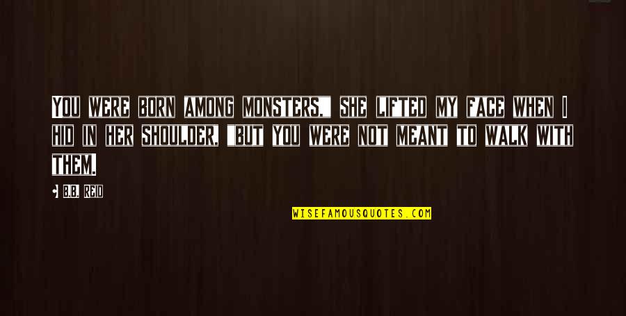 When I'm Not With You Quotes By B.B. Reid: You were born among monsters," she lifted my