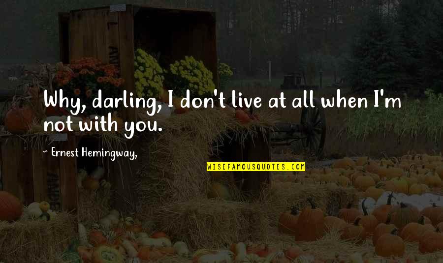 When I'm Not With You Quotes By Ernest Hemingway,: Why, darling, I don't live at all when