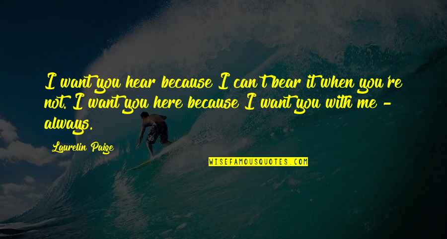 When I'm Not With You Quotes By Laurelin Paige: I want you hear because I can't bear