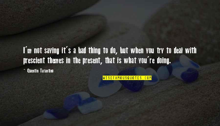 When I'm Not With You Quotes By Quentin Tarantino: I'm not saying it's a bad thing to