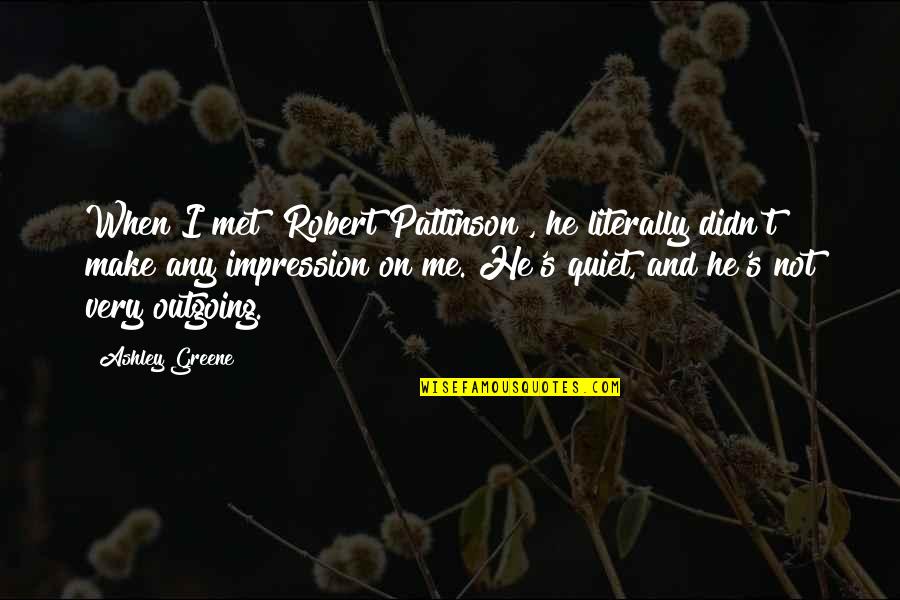 When I'm Quiet Quotes By Ashley Greene: When I met [Robert Pattinson], he literally didn't