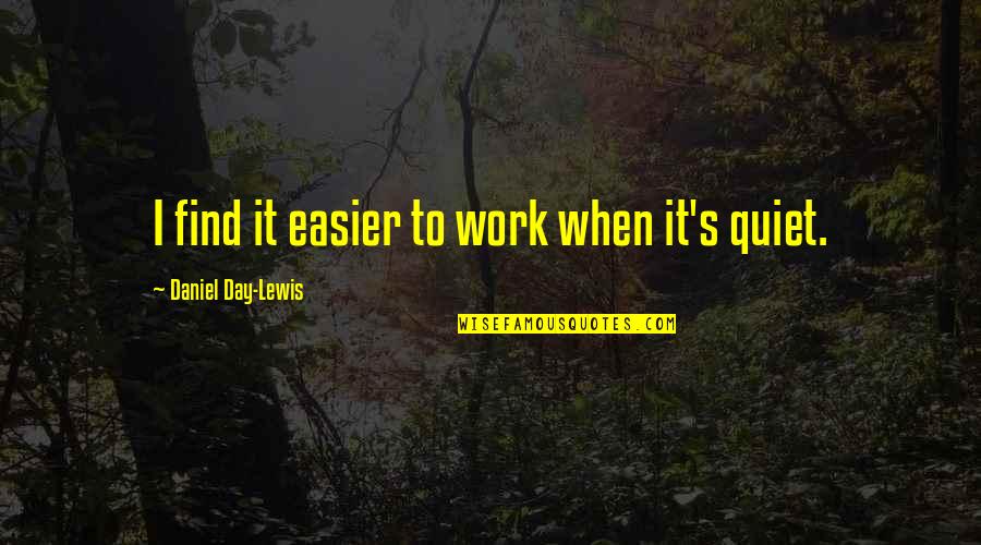 When I'm Quiet Quotes By Daniel Day-Lewis: I find it easier to work when it's