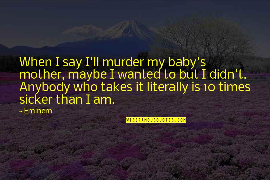 When I'm Sick Quotes By Eminem: When I say I'll murder my baby's mother,