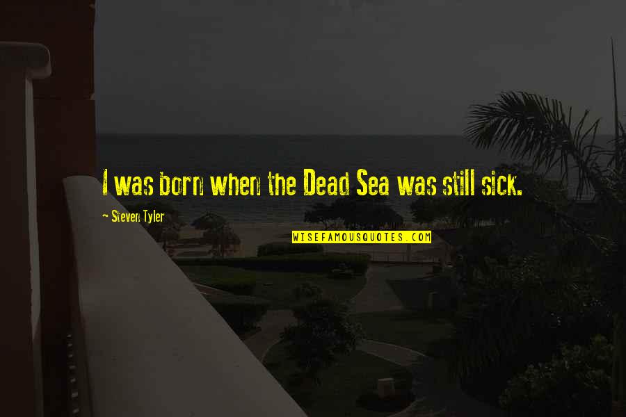 When I'm Sick Quotes By Steven Tyler: I was born when the Dead Sea was