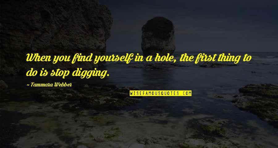 When In A Hole Stop Digging Quotes By Tammara Webber: When you find yourself in a hole, the
