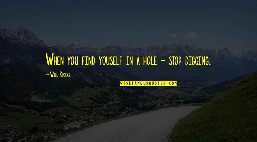 When In A Hole Stop Digging Quotes By Will Rogers: When you find youself in a hole - When In A Hole Stop Digging Quotes By Will Rogers: When you find youself in a hole -