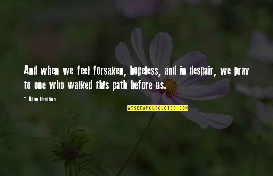 When In Despair Quotes By Adam Hamilton: And when we feel forsaken, hopeless, and in