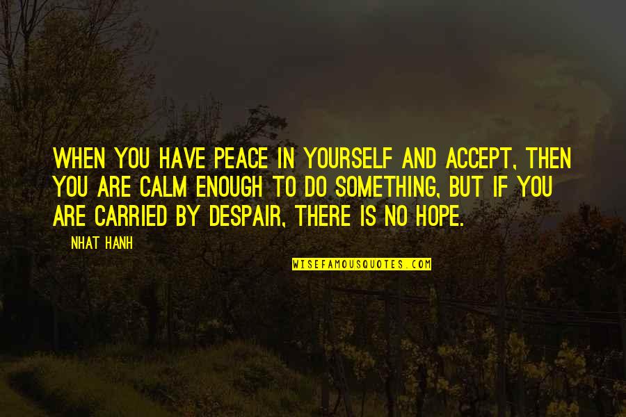 When In Despair Quotes By Nhat Hanh: When you have peace in yourself and accept,